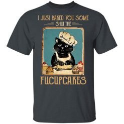 Black Cat I Just Baked You Some Shut The Fucupcakes T-Shirts, Hoodies, Long Sleeve 28