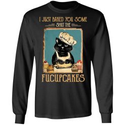 Black Cat I Just Baked You Some Shut The Fucupcakes T-Shirts, Hoodies, Long Sleeve 41