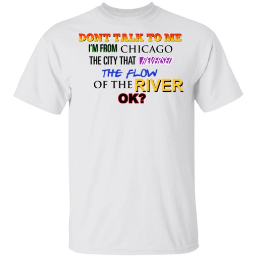 Don't Talk To Me I'm From Chicago The City That Reversed The Flow Of The River T-Shirts, Hoodies, Long Sleeve 3