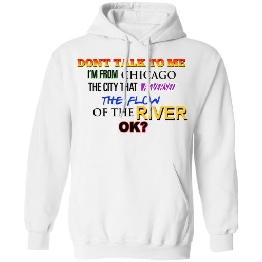 Don't Talk To Me I'm From Chicago The City That Reversed The Flow Of The River T-Shirts, Hoodies, Long Sleeve 21