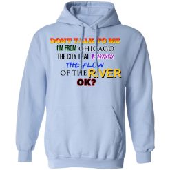 Don't Talk To Me I'm From Chicago The City That Reversed The Flow Of The River T-Shirts, Hoodies, Long Sleeve 45