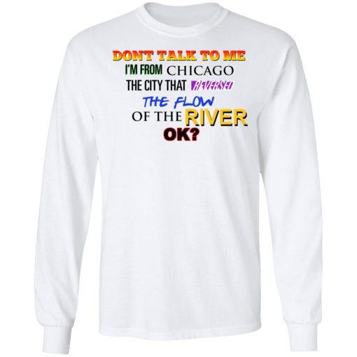 Don't Talk To Me I'm From Chicago The City That Reversed The Flow Of The River T-Shirts, Hoodies, Long Sleeve 15