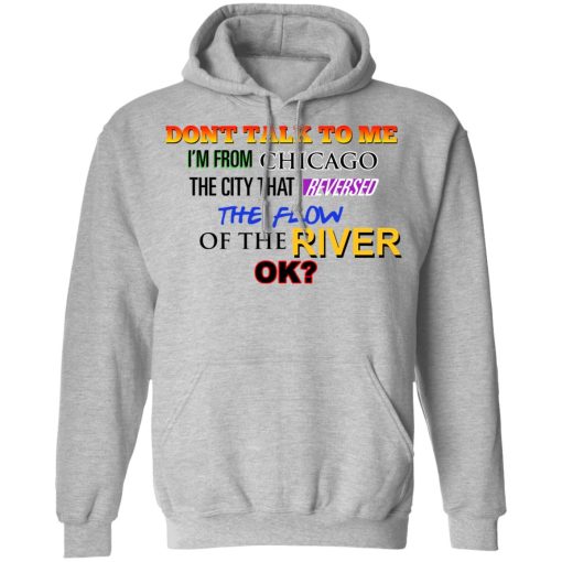 Don't Talk To Me I'm From Chicago The City That Reversed The Flow Of The River T-Shirts, Hoodies, Long Sleeve 19