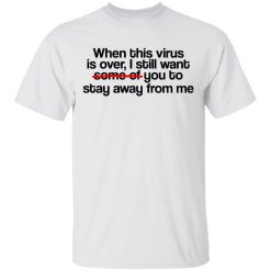 When This Virus Is Over I Still Want Some Of You To Stay Away From Me T-Shirts, Hoodies, Long Sleeve 25
