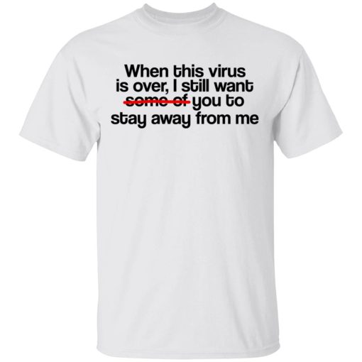 When This Virus Is Over I Still Want Some Of You To Stay Away From Me T-Shirts, Hoodies, Long Sleeve 3