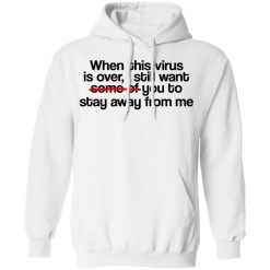 When This Virus Is Over I Still Want Some Of You To Stay Away From Me T-Shirts, Hoodies, Long Sleeve 43