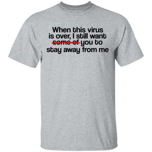 When This Virus Is Over I Still Want Some Of You To Stay Away From Me T-Shirts, Hoodies, Long Sleeve 5