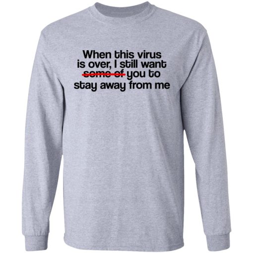 When This Virus Is Over I Still Want Some Of You To Stay Away From Me T-Shirts, Hoodies, Long Sleeve 13
