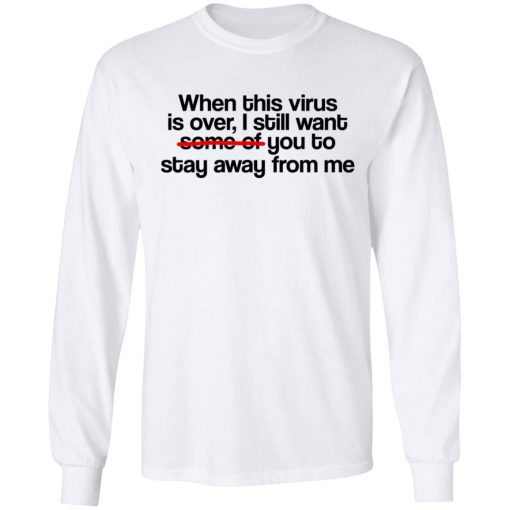 When This Virus Is Over I Still Want Some Of You To Stay Away From Me T-Shirts, Hoodies, Long Sleeve 15