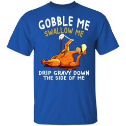 Gobble Me Swallow Me Drip Gravy Down The Side Of Me Turkey T-Shirts, Hoodies, Long Sleeve 32