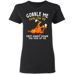 Gobble Me Swallow Me Drip Gravy Down The Side Of Me Turkey T-Shirts, Hoodies, Long Sleeve 33