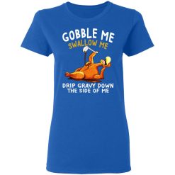 Gobble Me Swallow Me Drip Gravy Down The Side Of Me Turkey T-Shirts, Hoodies, Long Sleeve 40
