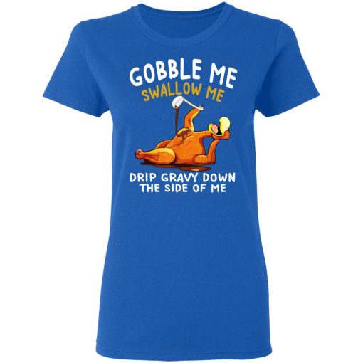 Gobble Me Swallow Me Drip Gravy Down The Side Of Me Turkey T-Shirts, Hoodies, Long Sleeve 19