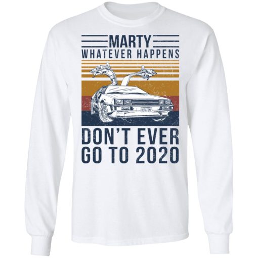 Marty Whatever Happens Don't Ever Go To 2020 T-Shirts, Hoodies, Long Sleeve 16