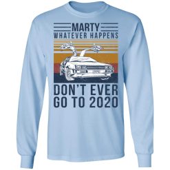Marty Whatever Happens Don't Ever Go To 2020 T-Shirts, Hoodies, Long Sleeve 40