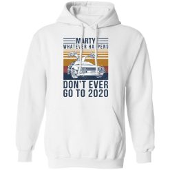 Marty Whatever Happens Don't Ever Go To 2020 T-Shirts, Hoodies, Long Sleeve 44