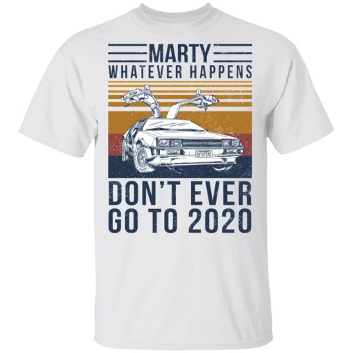 Marty Whatever Happens Don't Ever Go To 2020 T-Shirts, Hoodies, Long Sleeve 4