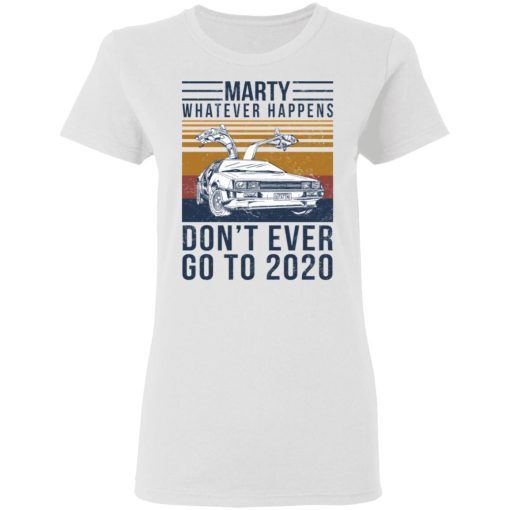 Marty Whatever Happens Don't Ever Go To 2020 T-Shirts, Hoodies, Long Sleeve 9