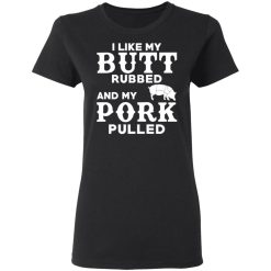 I Like My Butt Rubbed And My Pork Pulled BBQ Pig T-Shirts, Hoodies, Long Sleeve 34