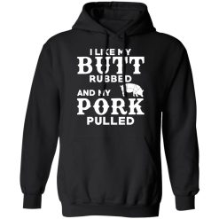 I Like My Butt Rubbed And My Pork Pulled BBQ Pig T-Shirts, Hoodies, Long Sleeve 44