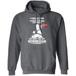 I Asked God For Strength And Courage He Sent Me My Norwegian Husband T-Shirts, Hoodies, Long Sleeve 51