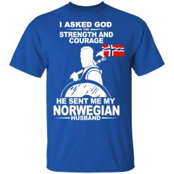 I Asked God For Strength And Courage He Sent Me My Norwegian Husband T-Shirts, Hoodies, Long Sleeve 35