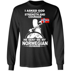 I Asked God For Strength And Courage He Sent Me My Norwegian Husband T-Shirts, Hoodies, Long Sleeve 45