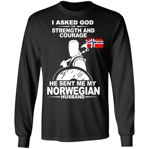 I Asked God For Strength And Courage He Sent Me My Norwegian Husband T-Shirts, Hoodies, Long Sleeve 17