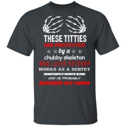 These Titties Are Protected By A Chubby Skeleton Who Loves Ketchup Works As A Sentry T-Shirts, Hoodies, Long Sleeve 27