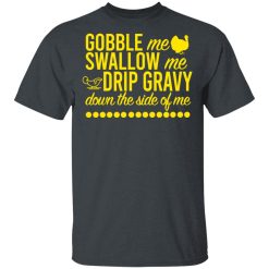 Turkey Gobble Me Swallow Me Drip Gravy Down The Side Of Me Thanksgiving T-Shirts, Hoodies, Long Sleeve 28