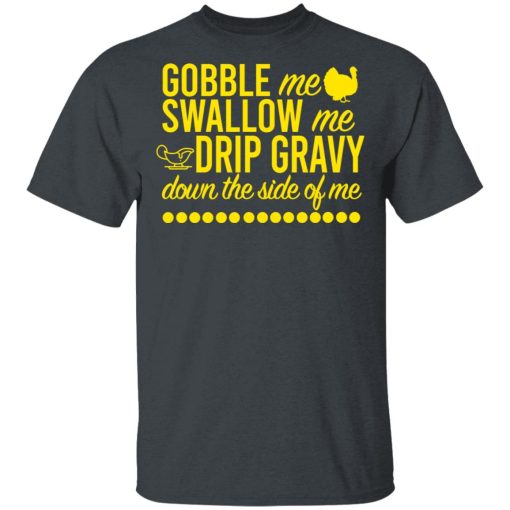 Turkey Gobble Me Swallow Me Drip Gravy Down The Side Of Me Thanksgiving T-Shirts, Hoodies, Long Sleeve 4