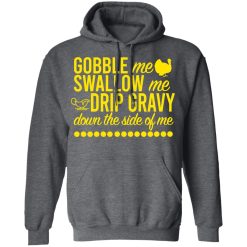 Turkey Gobble Me Swallow Me Drip Gravy Down The Side Of Me Thanksgiving T-Shirts, Hoodies, Long Sleeve 48