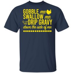 Turkey Gobble Me Swallow Me Drip Gravy Down The Side Of Me Thanksgiving T-Shirts, Hoodies, Long Sleeve 30