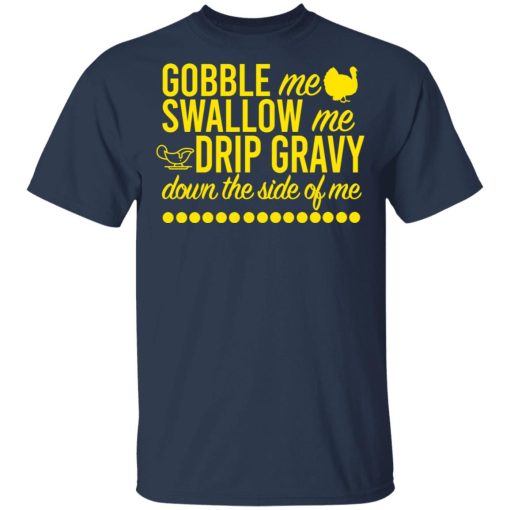 Turkey Gobble Me Swallow Me Drip Gravy Down The Side Of Me Thanksgiving T-Shirts, Hoodies, Long Sleeve 5