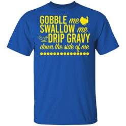 Turkey Gobble Me Swallow Me Drip Gravy Down The Side Of Me Thanksgiving T-Shirts, Hoodies, Long Sleeve 32