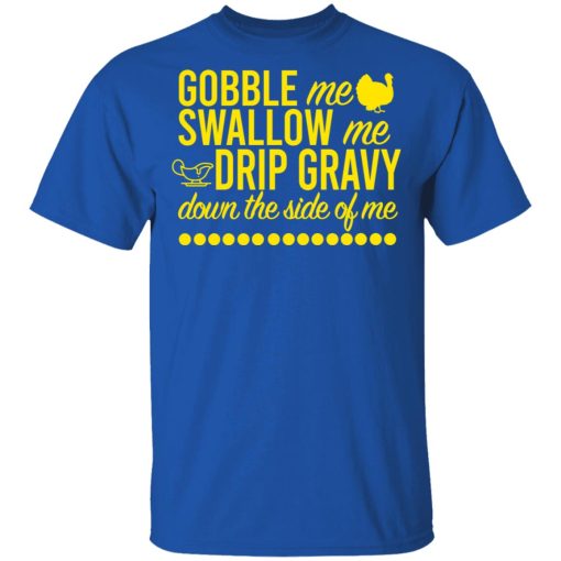 Turkey Gobble Me Swallow Me Drip Gravy Down The Side Of Me Thanksgiving T-Shirts, Hoodies, Long Sleeve 8