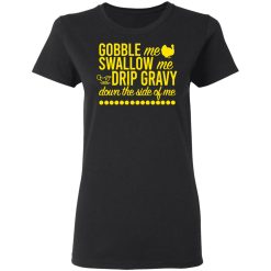 Turkey Gobble Me Swallow Me Drip Gravy Down The Side Of Me Thanksgiving T-Shirts, Hoodies, Long Sleeve 34