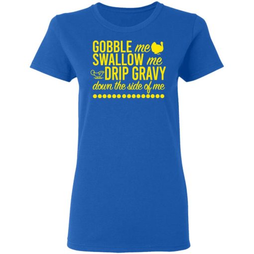 Turkey Gobble Me Swallow Me Drip Gravy Down The Side Of Me Thanksgiving T-Shirts, Hoodies, Long Sleeve 15
