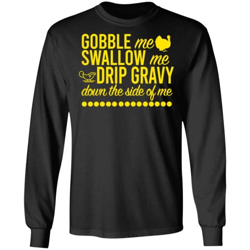 Turkey Gobble Me Swallow Me Drip Gravy Down The Side Of Me Thanksgiving T-Shirts, Hoodies, Long Sleeve 17