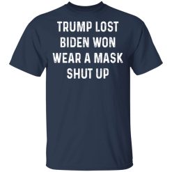 Trump Lost Biden Won Wear A Mask Shut Up T-Shirts, Hoodies, Long Sleeve 30