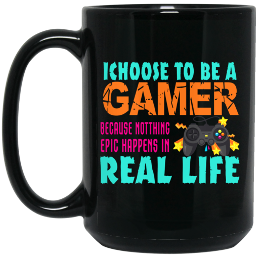 I Choose To Be A Gamer Because Nothing Epic Happens In Real Life Mug 4