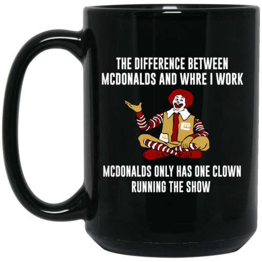 The Difference Between McDonalds And Where I Work McDonalds Only Has One Clown Running The Show Mug 5
