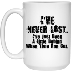 I've Never Lost I've Just Been A Little Behind When Time Ran Out Mug 5