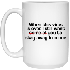 When This Virus Is Over I Still Want Some Of You To Stay Away From Me Mug 6