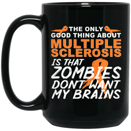 The Only Good Thing About Multiple Sclerosis Is That Zombies Don’t Want My Brains Mug 3