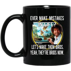 Bob Ross Ever Make Mistakes In Life Let’s Make Them Birds Yeah They’re Birds Now Mug