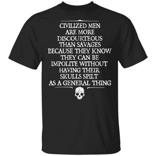Civilized Men Are More Discourteous Than Savages Because They Know T-Shirt
