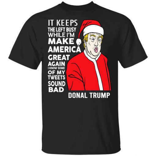 Donal Trump It Keeps The Left Busy While I'm Make America Great Christmas T-Shirt