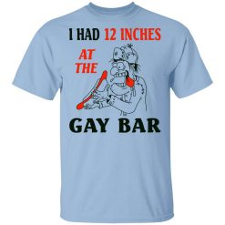 I Had 12 Inches At The Gar Bar Shirt