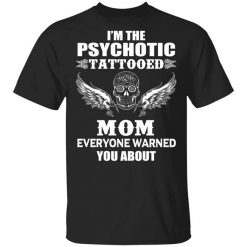 I'm The Psychotic Tattooed Mom Everyone Warned You About Shirt